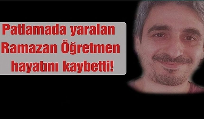 Patlamada yaralanan Ramazan öğretmen hayatını kaybetti